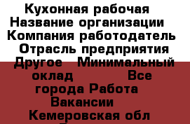 Кухонная рабочая › Название организации ­ Компания-работодатель › Отрасль предприятия ­ Другое › Минимальный оклад ­ 9 000 - Все города Работа » Вакансии   . Кемеровская обл.,Белово г.